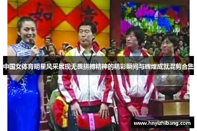 中国女体育明星风采展现无畏拼搏精神的精彩瞬间与辉煌成就混剪合集