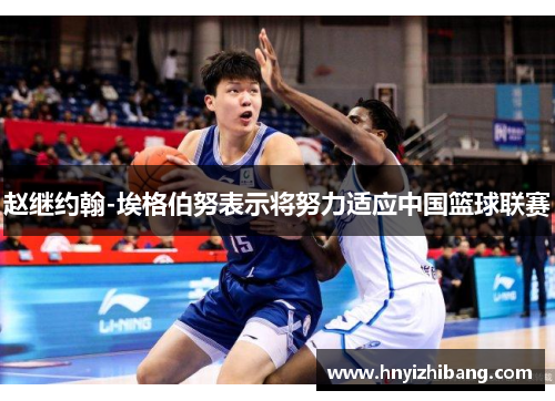 赵继约翰-埃格伯努表示将努力适应中国篮球联赛