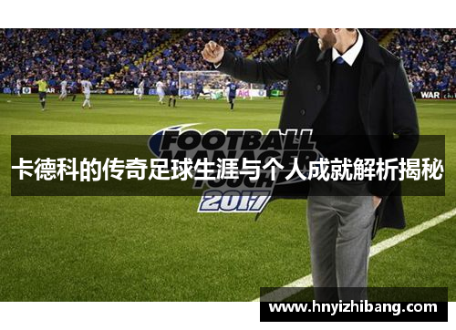 卡德科的传奇足球生涯与个人成就解析揭秘