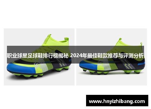 职业球星足球鞋排行榜揭秘 2024年最佳鞋款推荐与评测分析