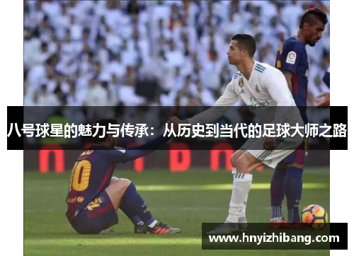 八号球星的魅力与传承：从历史到当代的足球大师之路