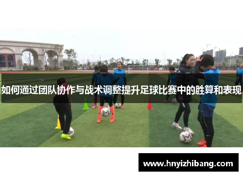 如何通过团队协作与战术调整提升足球比赛中的胜算和表现