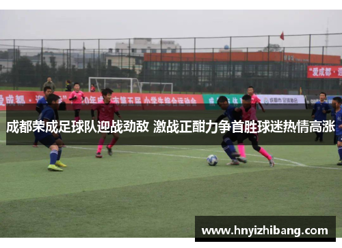 成都荣成足球队迎战劲敌 激战正酣力争首胜球迷热情高涨