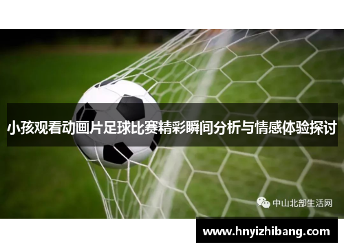 小孩观看动画片足球比赛精彩瞬间分析与情感体验探讨