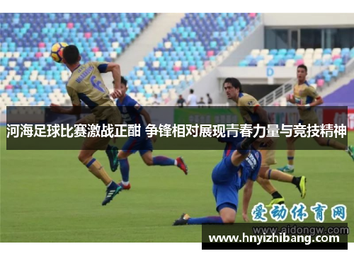 河海足球比赛激战正酣 争锋相对展现青春力量与竞技精神