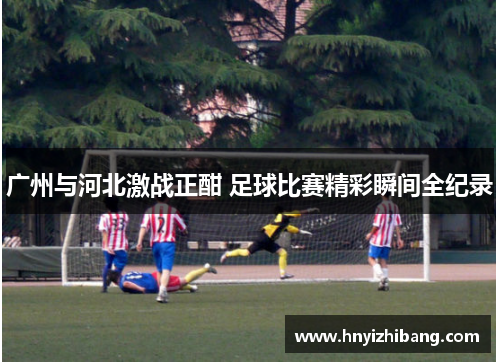 广州与河北激战正酣 足球比赛精彩瞬间全纪录