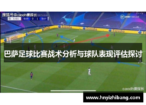 巴萨足球比赛战术分析与球队表现评估探讨